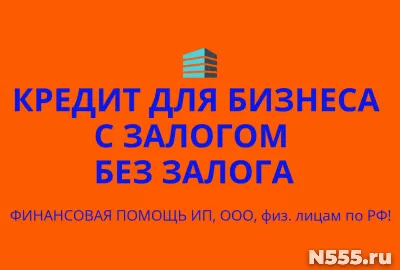 Кредиты бизнесу с залогом и без залога по РФ! Кредиты гражданам РФ